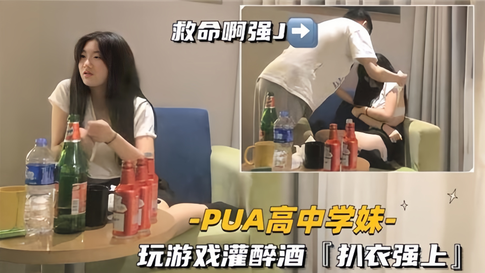 【PUA高中学妹】玩游戏灌酒扒衣强上