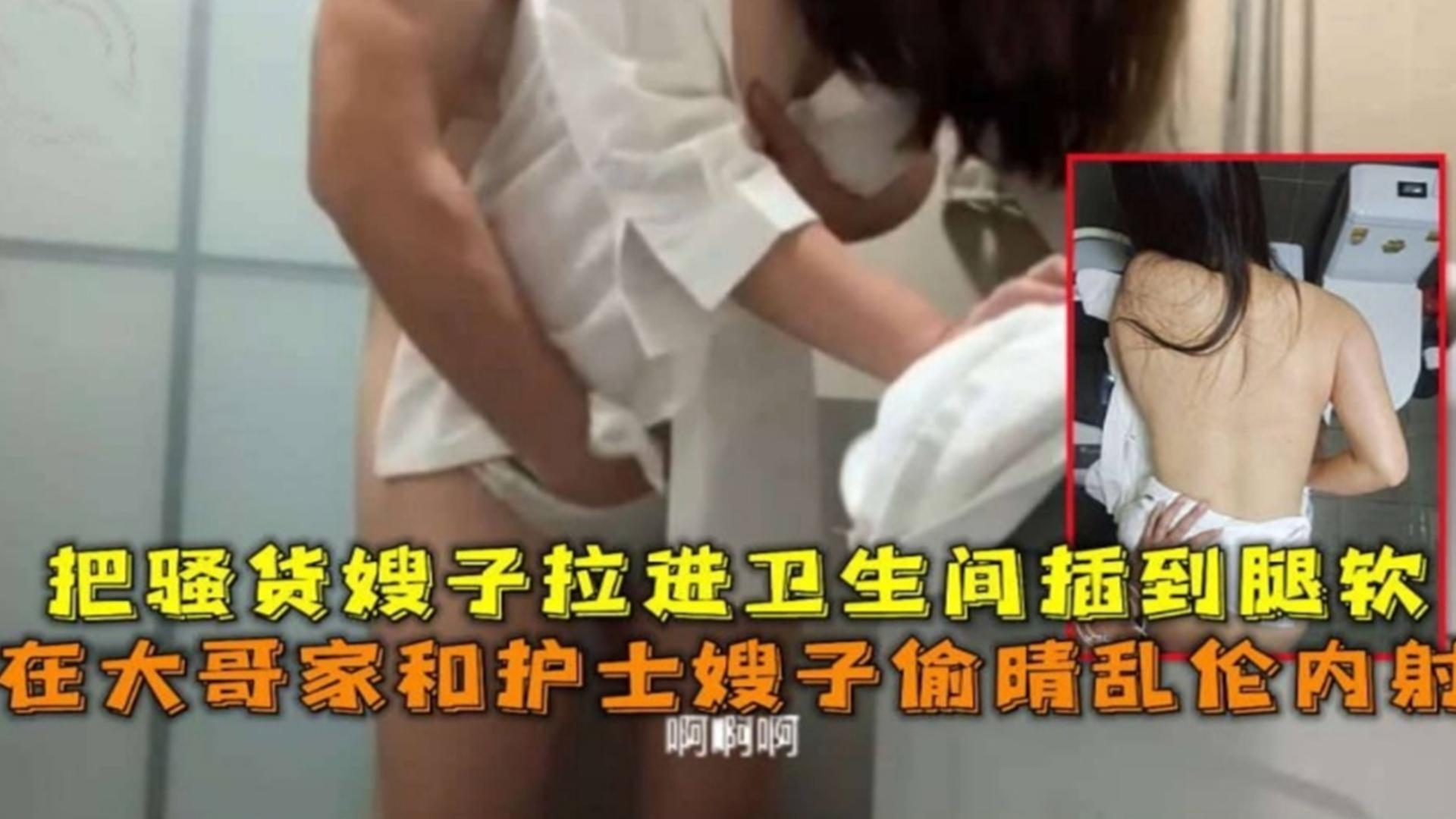 在大哥家和护士嫂子偷情乱伦，把骚货嫂子拉进卫生间插到腿软